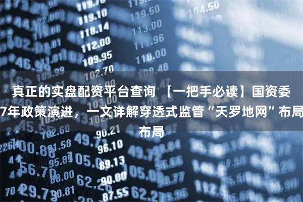 真正的实盘配资平台查询 【一把手必读】国资委7年政策演进，一文详解穿透式监管“天罗地网”布局