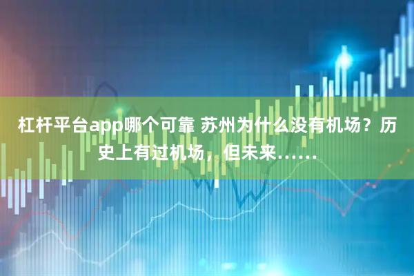 杠杆平台app哪个可靠 苏州为什么没有机场？历史上有过机场，但未来……
