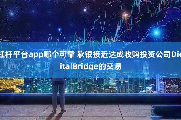 杠杆平台app哪个可靠 软银接近达成收购投资公司DigitalBridge的交易
