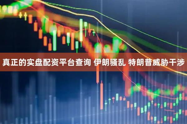 真正的实盘配资平台查询 伊朗骚乱 特朗普威胁干涉