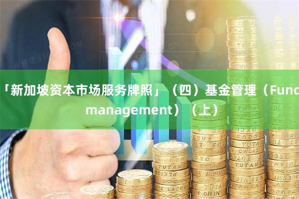 「新加坡资本市场服务牌照」（四）基金管理（Fund management）（上）