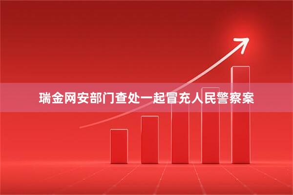 瑞金网安部门查处一起冒充人民警察案