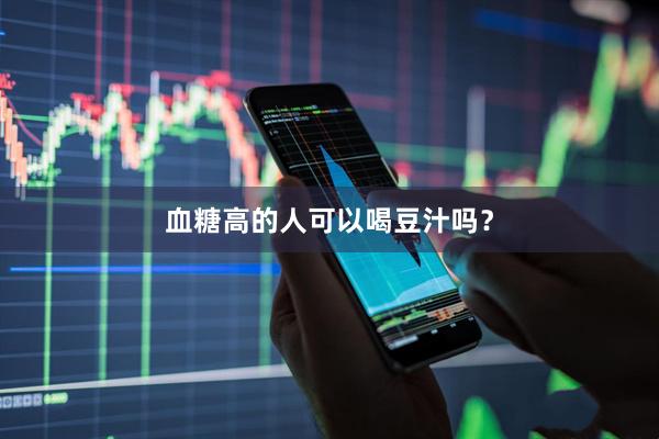 血糖高的人可以喝豆汁吗？