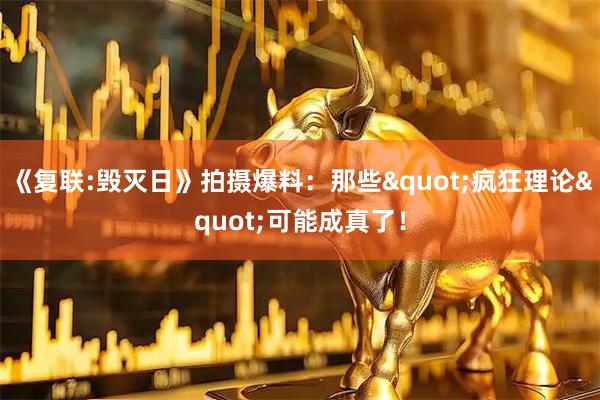 《复联:毁灭日》拍摄爆料：那些"疯狂理论"可能成真了！