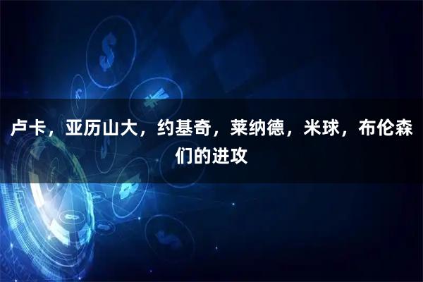 卢卡，亚历山大，约基奇，莱纳德，米球，布伦森们的进攻