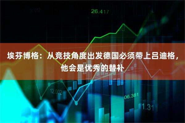 埃芬博格：从竞技角度出发德国必须带上吕迪格，他会是优秀的替补