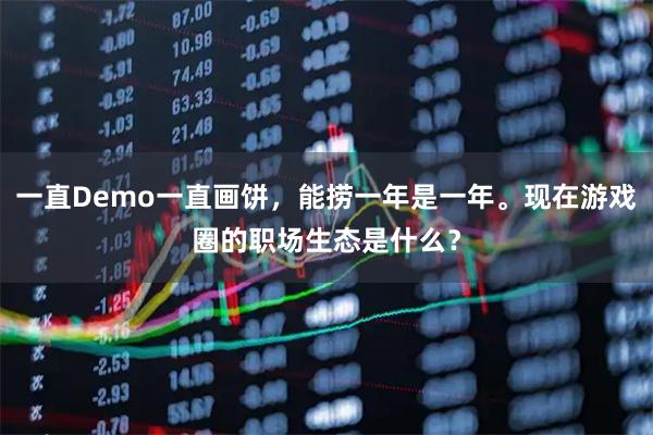 一直Demo一直画饼，能捞一年是一年。现在游戏圈的职场生态是什么？