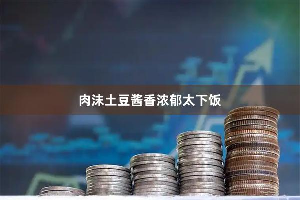 肉沫土豆酱香浓郁太下饭