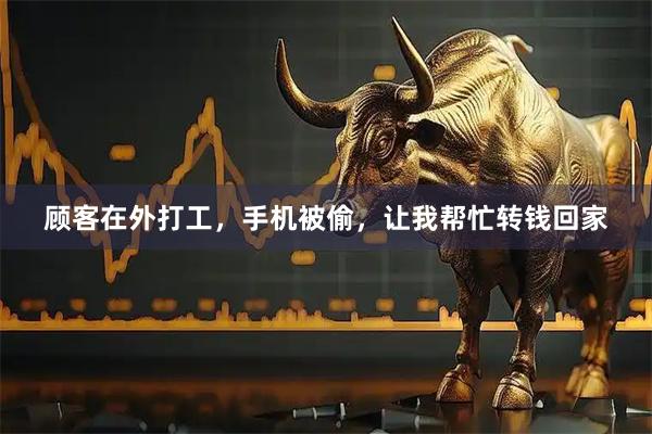 顾客在外打工，手机被偷，让我帮忙转钱回家
