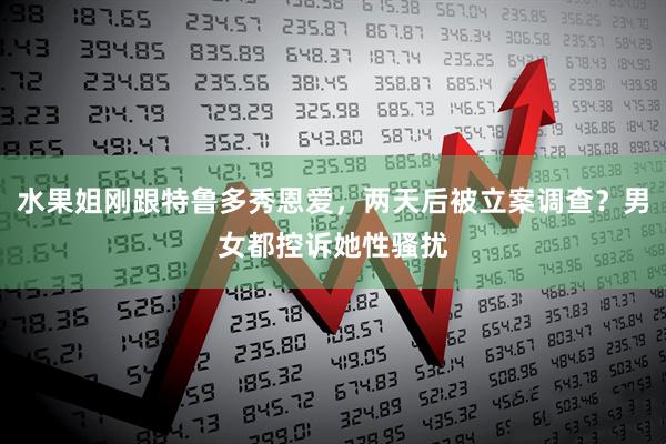 水果姐刚跟特鲁多秀恩爱，两天后被立案调查？男女都控诉她性骚扰