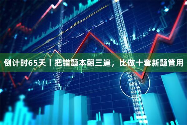 倒计时65天丨把错题本翻三遍，比做十套新题管用