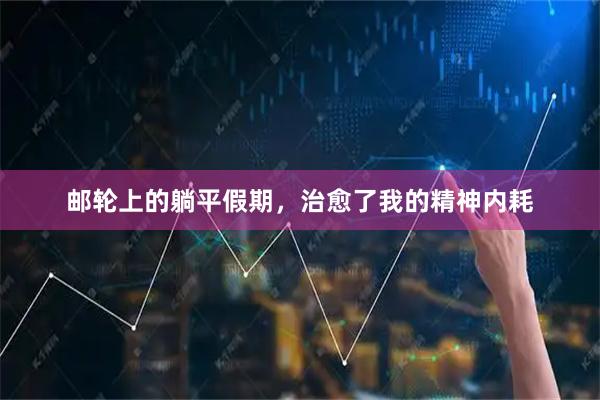 邮轮上的躺平假期，治愈了我的精神内耗