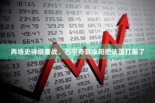 两场史诗级鏖战，石宇奇翁泓阳把法国打服了