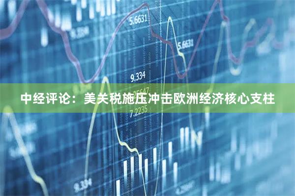 中经评论：美关税施压冲击欧洲经济核心支柱
