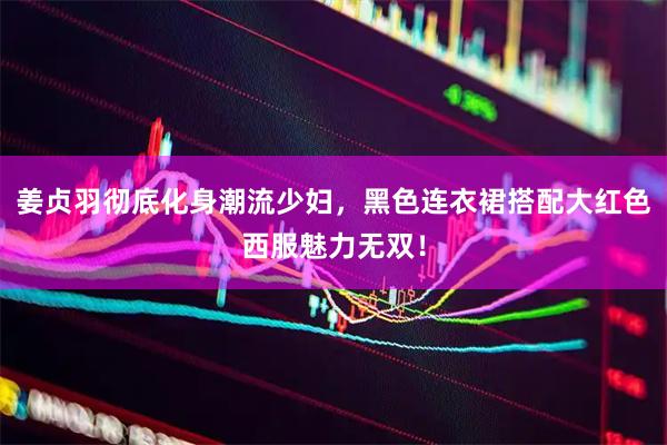姜贞羽彻底化身潮流少妇，黑色连衣裙搭配大红色西服魅力无双！