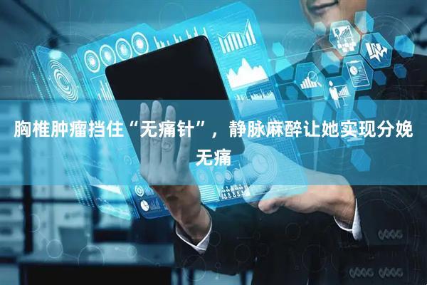胸椎肿瘤挡住“无痛针”，静脉麻醉让她实现分娩无痛