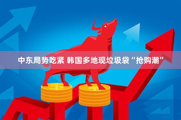 中东局势吃紧 韩国多地现垃圾袋“抢购潮”