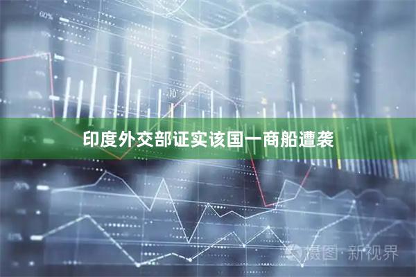 印度外交部证实该国一商船遭袭