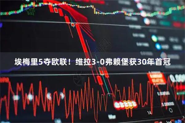 埃梅里5夺欧联！维拉3-0弗赖堡获30年首冠