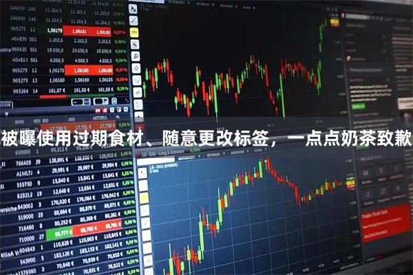 被曝使用过期食材、随意更改标签，一点点奶茶致歉
